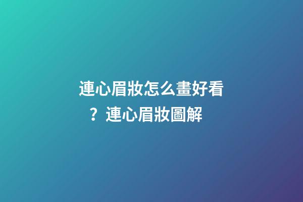 連心眉妝怎么畫好看？連心眉妝圖解